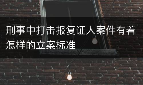 刑事中打击报复证人案件有着怎样的立案标准