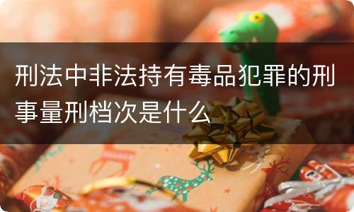 刑法中非法持有毒品犯罪的刑事量刑档次是什么