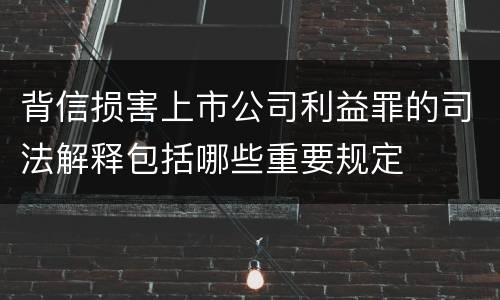 背信损害上市公司利益罪的司法解释包括哪些重要规定