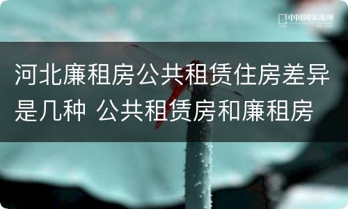 河北廉租房公共租赁住房差异是几种 公共租赁房和廉租房