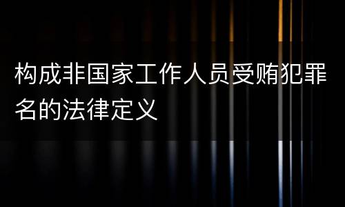 构成非国家工作人员受贿犯罪名的法律定义