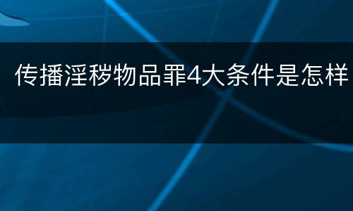 传播淫秽物品罪4大条件是怎样