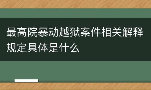 最高院暴动越狱案件相关解释规定具体是什么