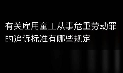 有关雇用童工从事危重劳动罪的追诉标准有哪些规定