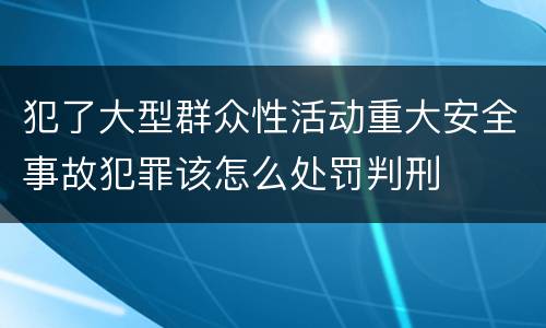 犯了大型群众性活动重大安全事故犯罪该怎么处罚判刑