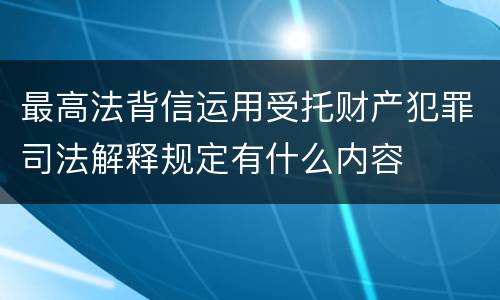 最高法背信运用受托财产犯罪司法解释规定有什么内容
