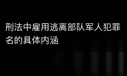 刑法中雇用逃离部队军人犯罪名的具体内涵
