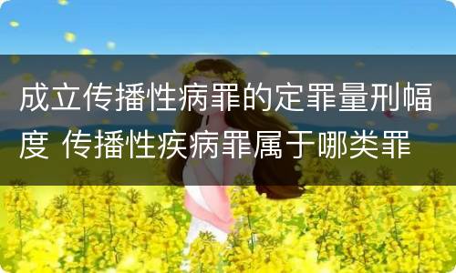 成立传播性病罪的定罪量刑幅度 传播性疾病罪属于哪类罪