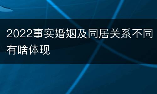 2022事实婚姻及同居关系不同有啥体现