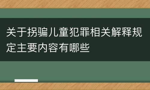 关于拐骗儿童犯罪相关解释规定主要内容有哪些