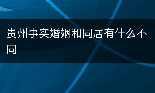 贵州事实婚姻和同居有什么不同