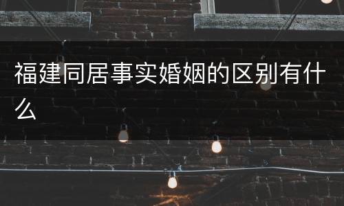 福建同居事实婚姻的区别有什么