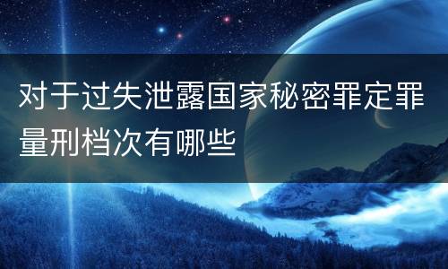 对于过失泄露国家秘密罪定罪量刑档次有哪些