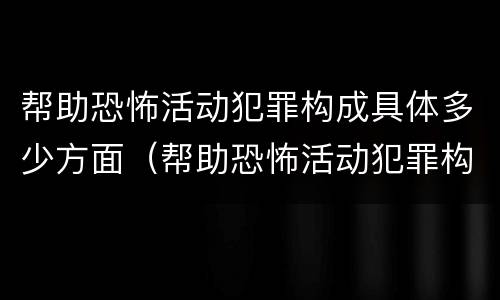 帮助恐怖活动犯罪构成具体多少方面（帮助恐怖活动犯罪构成具体多少方面犯罪）