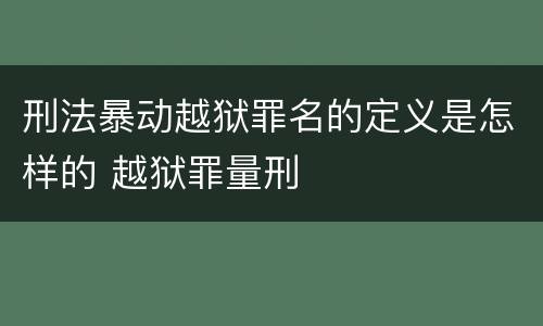 刑法暴动越狱罪名的定义是怎样的 越狱罪量刑
