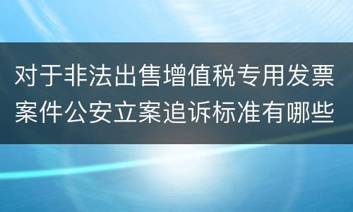 对于非法出售增值税专用发票案件公安立案追诉标准有哪些