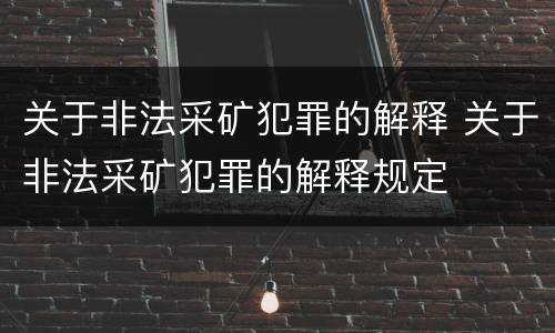 关于非法采矿犯罪的解释 关于非法采矿犯罪的解释规定