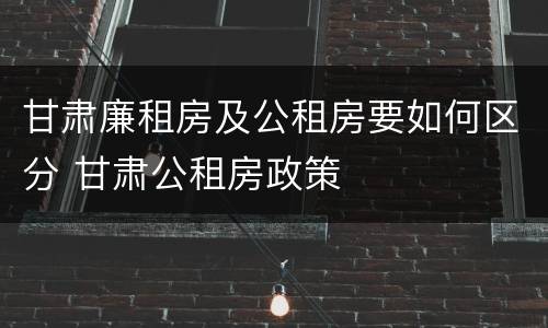 甘肃廉租房及公租房要如何区分 甘肃公租房政策