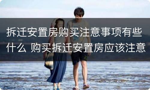拆迁安置房购买注意事项有些什么 购买拆迁安置房应该注意什么