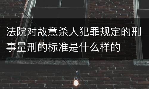 法院对故意杀人犯罪规定的刑事量刑的标准是什么样的