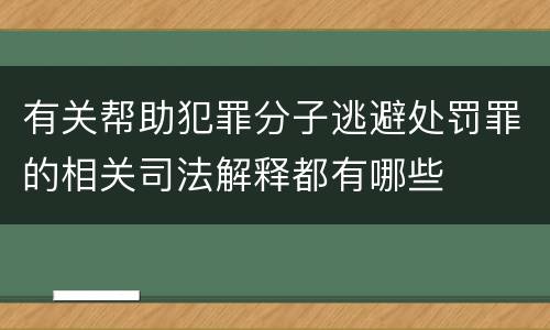 有关帮助犯罪分子逃避处罚罪的相关司法解释都有哪些