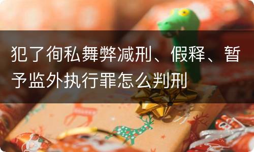 犯了徇私舞弊减刑、假释、暂予监外执行罪怎么判刑