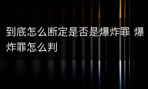 到底怎么断定是否是爆炸罪 爆炸罪怎么判