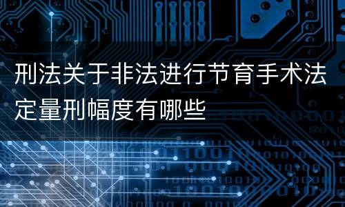刑法关于非法进行节育手术法定量刑幅度有哪些