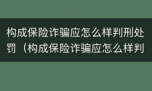 构成保险诈骗应怎么样判刑处罚（构成保险诈骗应怎么样判刑处罚多少钱）
