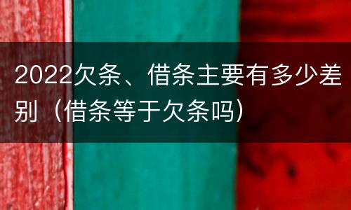 2022欠条、借条主要有多少差别（借条等于欠条吗）
