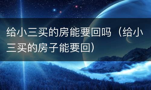 给小三买的房能要回吗（给小三买的房子能要回）