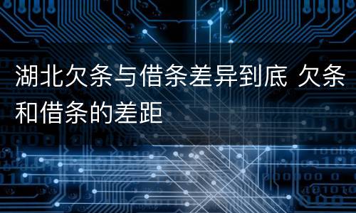 湖北欠条与借条差异到底 欠条和借条的差距