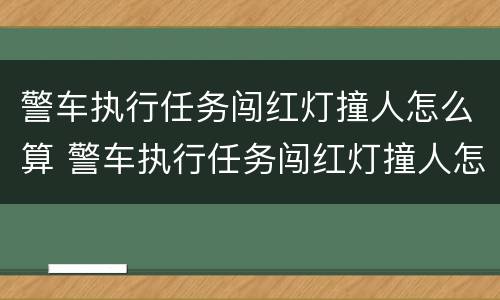 警车执行任务闯红灯撞人怎么算 警车执行任务闯红灯撞人怎么算犯法