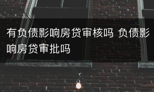 有负债影响房贷审核吗 负债影响房贷审批吗