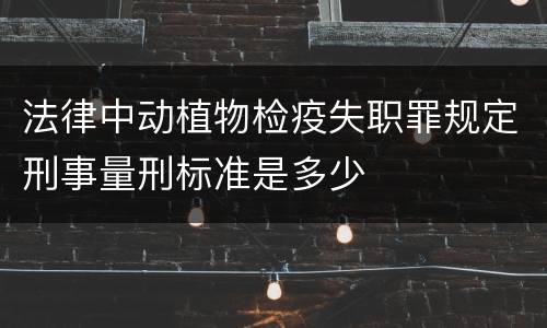 法律中动植物检疫失职罪规定刑事量刑标准是多少