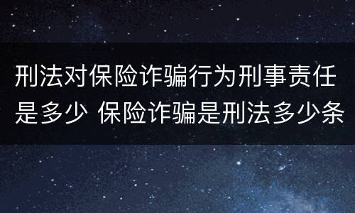 刑法对保险诈骗行为刑事责任是多少 保险诈骗是刑法多少条