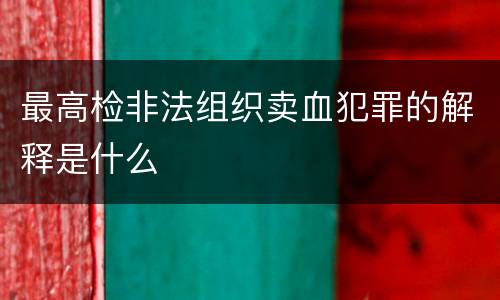 最高检非法组织卖血犯罪的解释是什么