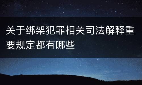 关于绑架犯罪相关司法解释重要规定都有哪些
