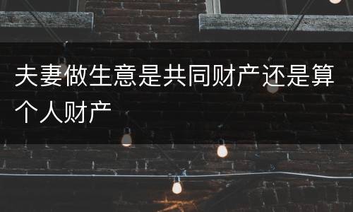 夫妻做生意是共同财产还是算个人财产