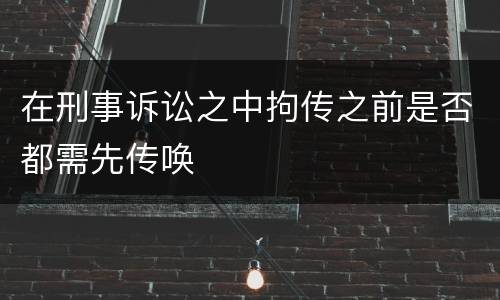 在刑事诉讼之中拘传之前是否都需先传唤