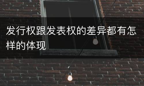 发行权跟发表权的差异都有怎样的体现