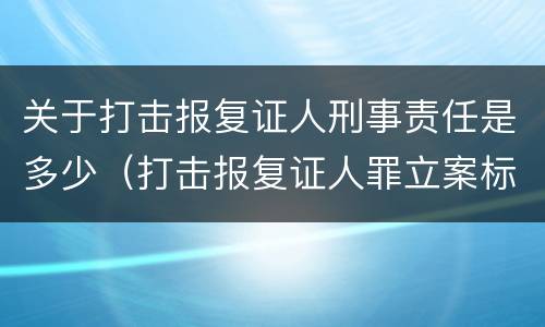 关于打击报复证人刑事责任是多少（打击报复证人罪立案标准）