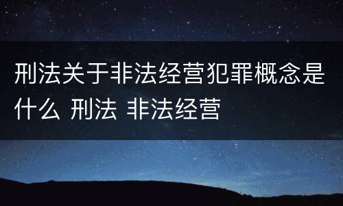 刑法关于非法经营犯罪概念是什么 刑法 非法经营
