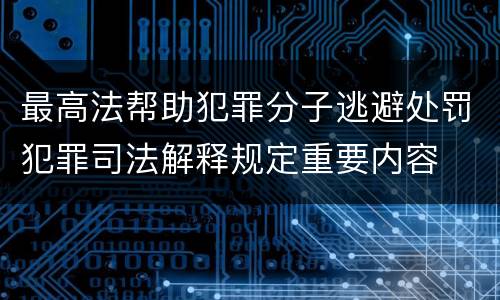 最高法帮助犯罪分子逃避处罚犯罪司法解释规定重要内容