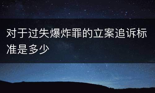对于过失爆炸罪的立案追诉标准是多少
