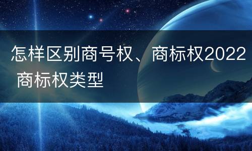 怎样区别商号权、商标权2022 商标权类型
