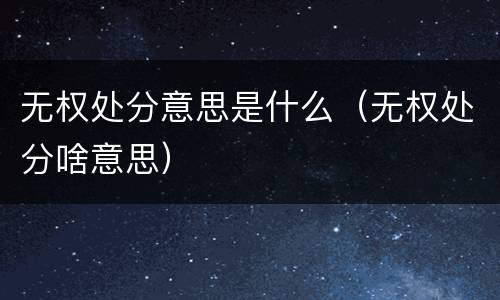 无权处分意思是什么（无权处分啥意思）