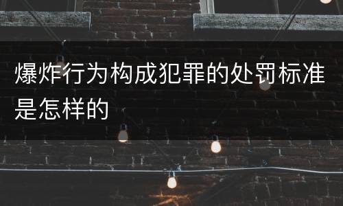 爆炸行为构成犯罪的处罚标准是怎样的