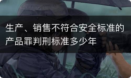 生产、销售不符合安全标准的产品罪判刑标准多少年