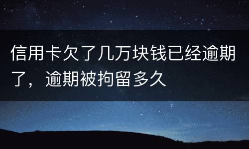 信用卡欠了几万块钱已经逾期了，逾期被拘留多久
